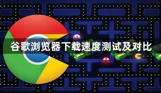 谷歌浏览器下载速度测试及对比1