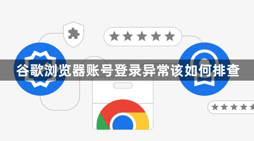 谷歌浏览器账号登录异常该如何排查1