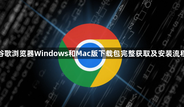 谷歌浏览器Windows和Mac版下载包完整获取及安装流程1