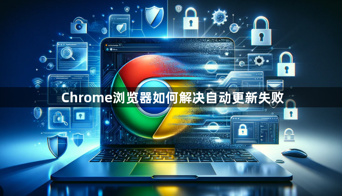 Chrome浏览器如何解决自动更新失败1