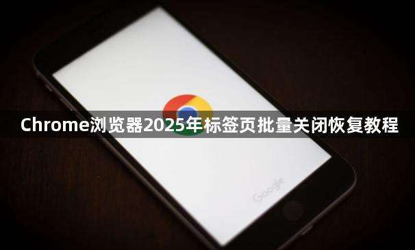 Chrome浏览器2025年标签页批量关闭恢复教程1