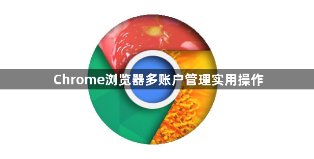 Chrome浏览器多账户管理实用操作1