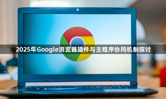 2025年Google浏览器插件与主程序协同机制探讨1
