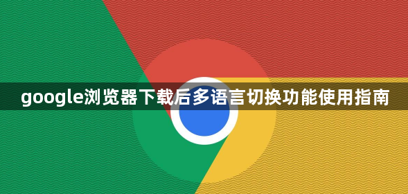 google浏览器下载后多语言切换功能使用指南1
