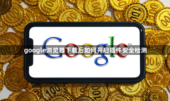 google浏览器下载后如何开启插件安全检测1