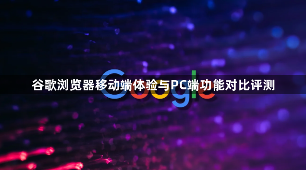 谷歌浏览器移动端体验与PC端功能对比评测1