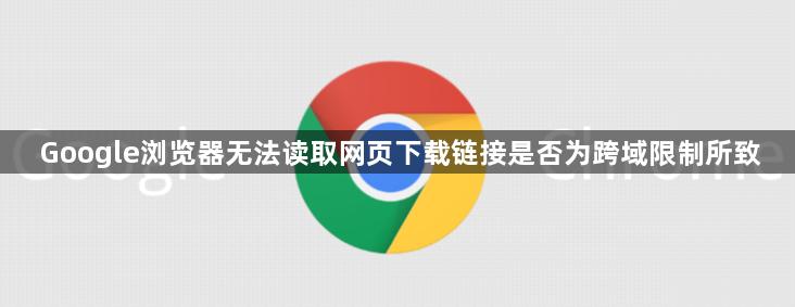 Google浏览器无法读取网页下载链接是否为跨域限制所致1