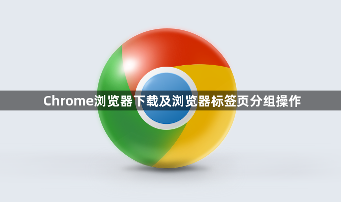 Chrome浏览器下载及浏览器标签页分组操作1