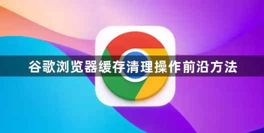 谷歌浏览器缓存清理操作前沿方法1