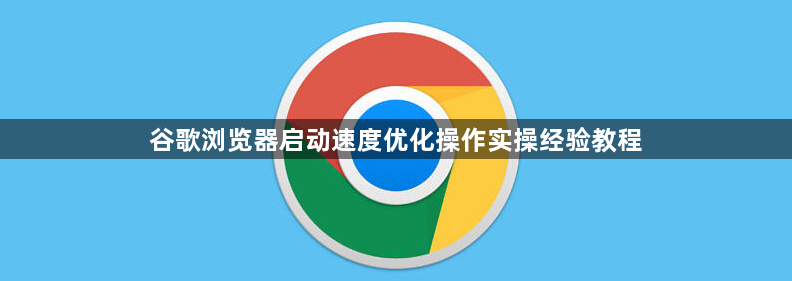 谷歌浏览器启动速度优化操作实操经验教程1