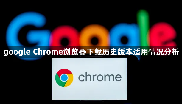 google Chrome浏览器下载历史版本适用情况分析1
