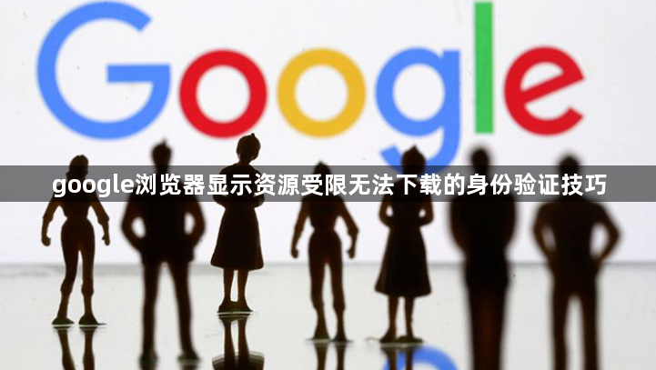 google浏览器显示资源受限无法下载的身份验证技巧1