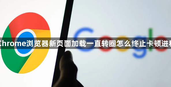 Chrome浏览器新页面加载一直转圈怎么终止卡顿进程1