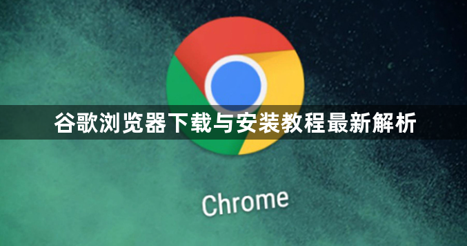 谷歌浏览器下载与安装教程最新解析1