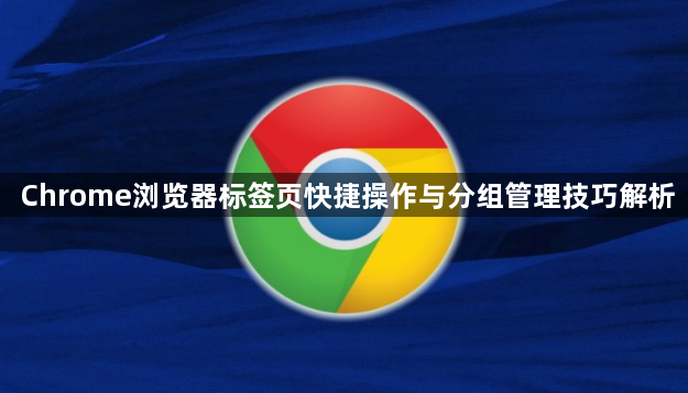 Chrome浏览器标签页快捷操作与分组管理技巧解析1