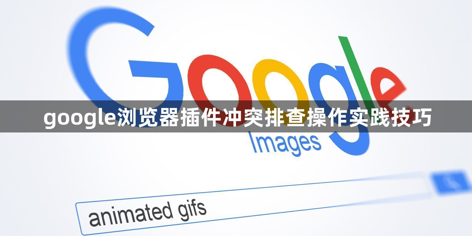 google浏览器插件冲突排查操作实践技巧1