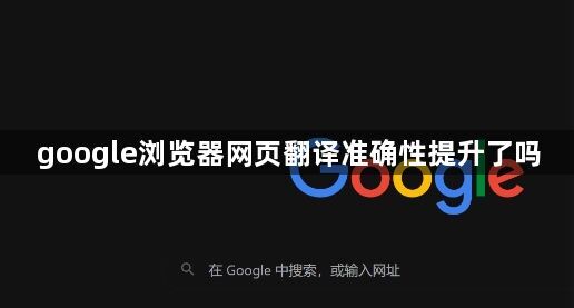 google浏览器网页翻译准确性提升了吗1