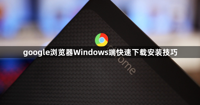 google浏览器Windows端快速下载安装技巧1