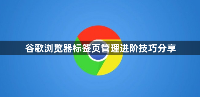 谷歌浏览器标签页管理进阶技巧分享1