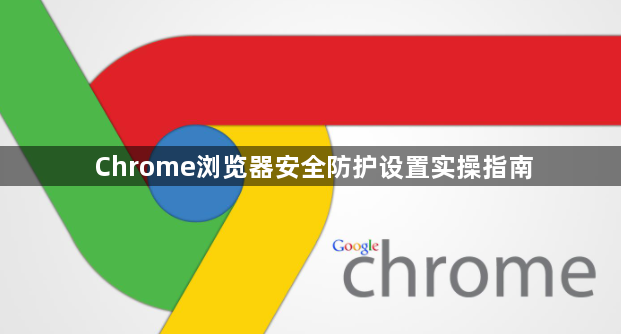 Chrome浏览器安全防护设置实操指南1
