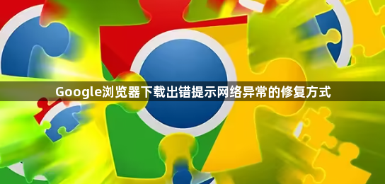 Google浏览器下载出错提示网络异常的修复方式1
