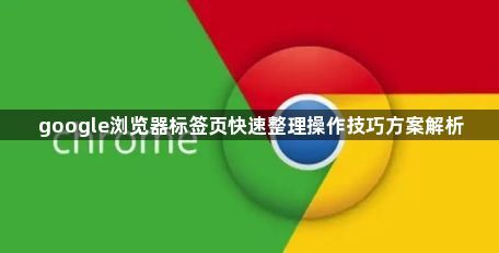 google浏览器标签页快速整理操作技巧方案解析1