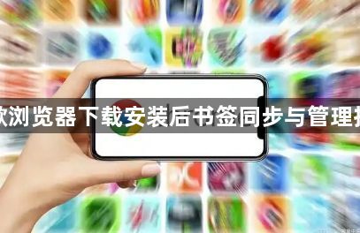 谷歌浏览器下载安装后书签同步与管理技巧1
