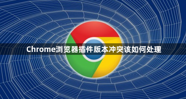 Chrome浏览器插件版本冲突该如何处理1
