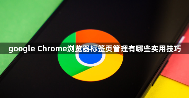 google Chrome浏览器标签页管理有哪些实用技巧1