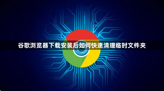 谷歌浏览器下载安装后如何快速清理临时文件夹1