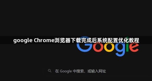 google Chrome浏览器下载完成后系统配置优化教程1