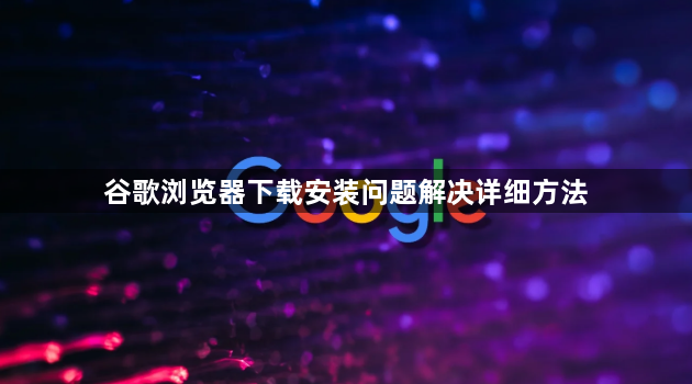 谷歌浏览器下载安装问题解决详细方法1