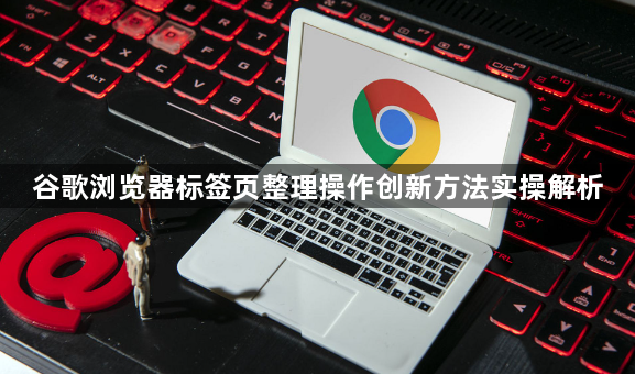 谷歌浏览器标签页整理操作创新方法实操解析1