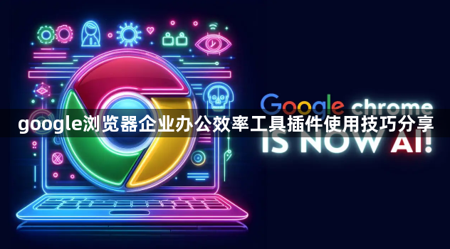 google浏览器企业办公效率工具插件使用技巧分享1