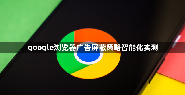 google浏览器广告屏蔽策略智能化实测1