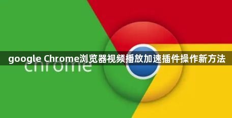 google Chrome浏览器视频播放加速插件操作新方法1