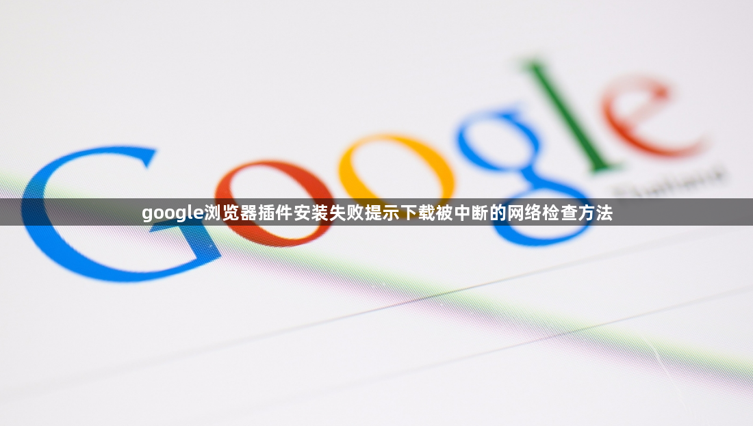 google浏览器插件安装失败提示下载被中断的网络检查方法1