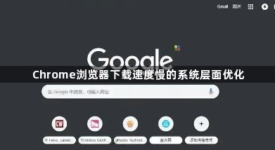 Chrome浏览器下载速度慢的系统层面优化1