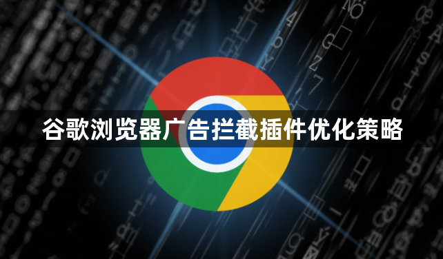 谷歌浏览器广告拦截插件优化策略1