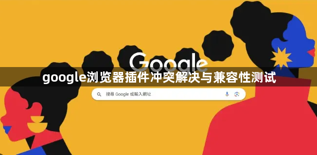 google浏览器插件冲突解决与兼容性测试1