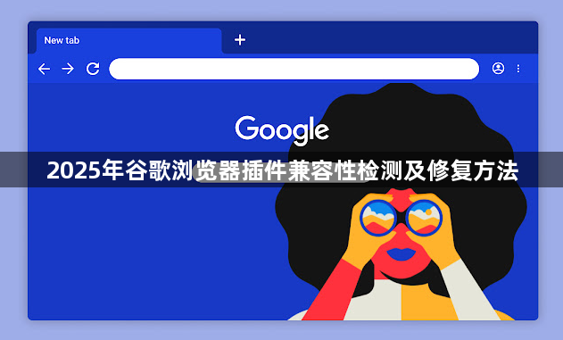 2025年谷歌浏览器插件兼容性检测及修复方法1