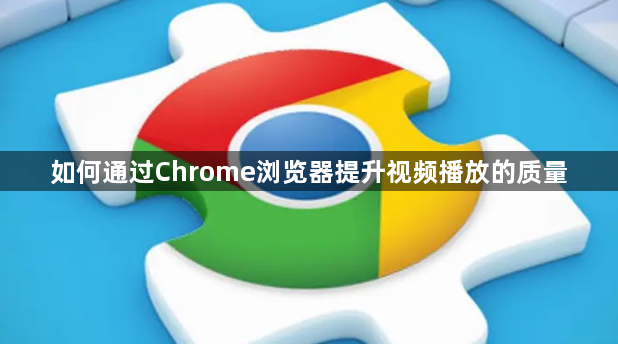 如何通过Chrome浏览器提升视频播放的质量1