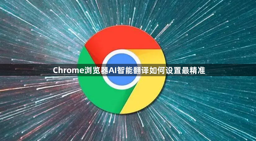 Chrome浏览器AI智能翻译如何设置最精准1