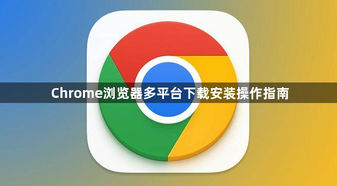Chrome浏览器多平台下载安装操作指南1
