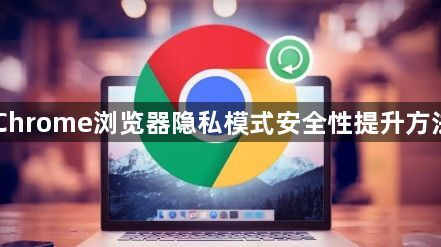 Chrome浏览器隐私模式安全性提升方法1