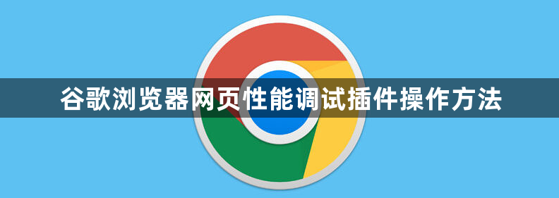 谷歌浏览器网页性能调试插件操作方法1