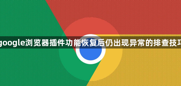 google浏览器插件功能恢复后仍出现异常的排查技巧1