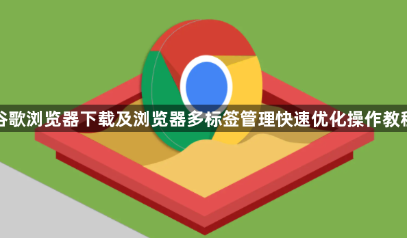 谷歌浏览器下载及浏览器多标签管理快速优化操作教程1