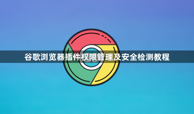 谷歌浏览器插件权限管理及安全检测教程1