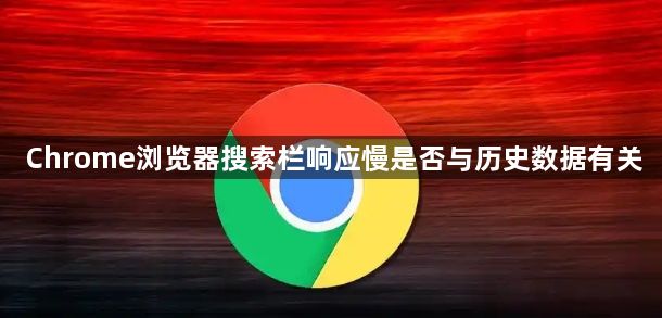 Chrome浏览器搜索栏响应慢是否与历史数据有关1